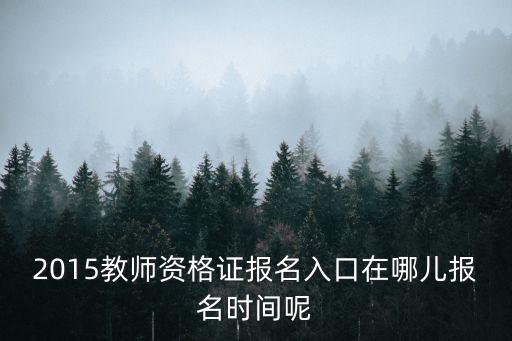 2015教師資格證報名入口在哪兒報名時間呢