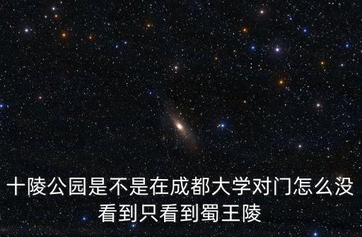 十陵公園是不是在成都大學(xué)對門怎么沒看到只看到蜀王陵