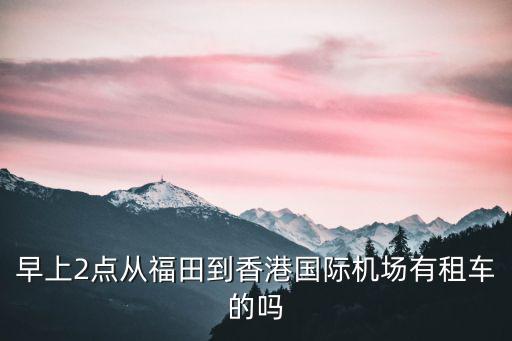 早上2點從福田到香港國際機場有租車的嗎
