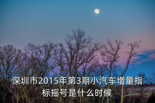深圳市2015年第3期小汽車增量指標(biāo)搖號是什么時候