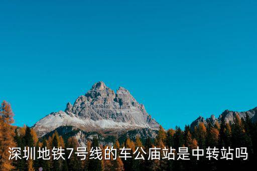 深圳地鐵7號(hào)線(xiàn)的車(chē)公廟站是中轉(zhuǎn)站嗎