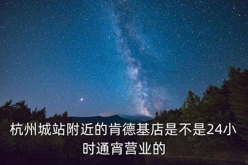 真功夫訂餐電話，杭州城站附近的肯德基店是不是24小時通宵營業的