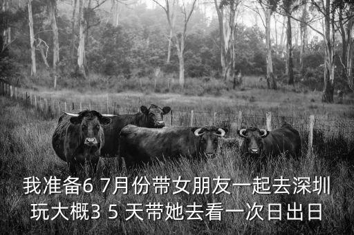 我準備6 7月份帶女朋友一起去深圳玩大概3 5 天帶她去看一次日出日