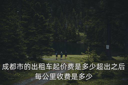 成都市的出租車起價費是多少超出之后每公里收費是多少