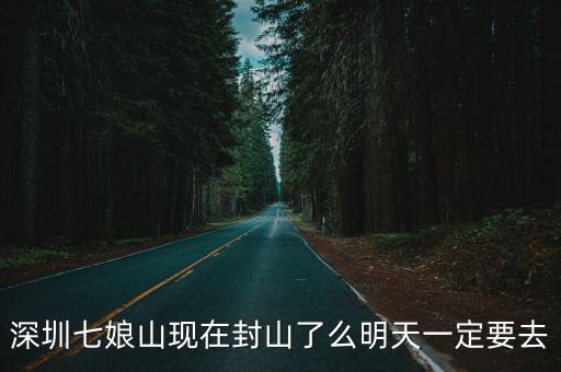 深圳七娘山現(xiàn)在封山了么明天一定要去