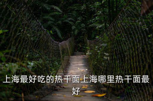 上海最好吃的熱干面上海哪里熱干面最好