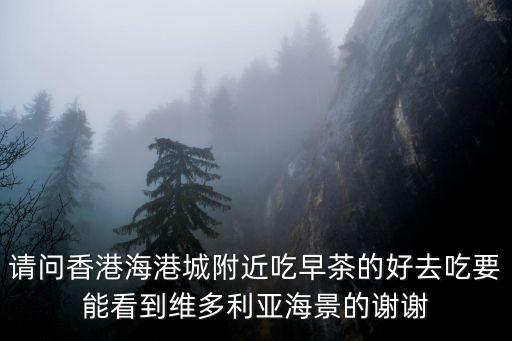 請問香港海港城附近吃早茶的好去吃要能看到維多利亞海景的謝謝