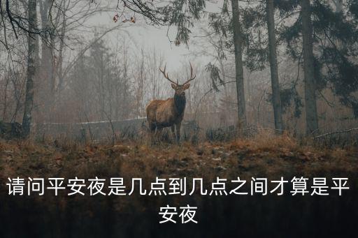 平安夜什么時候，請問平安夜是幾點到幾點之間才算是平安夜