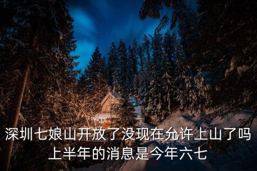 深圳七娘山開(kāi)放了沒(méi)現(xiàn)在允許上山了嗎上半年的消息是今年六七