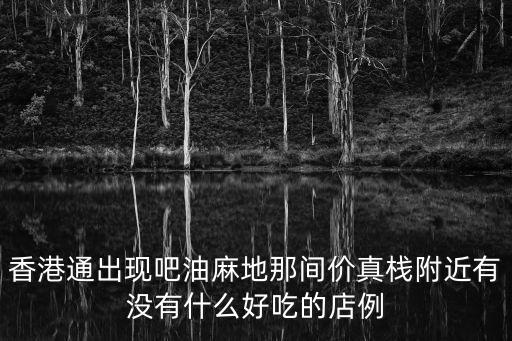 香港購(gòu)物地圖，香港通出現(xiàn)吧油麻地那間價(jià)真棧附近有沒(méi)有什么好吃的店例