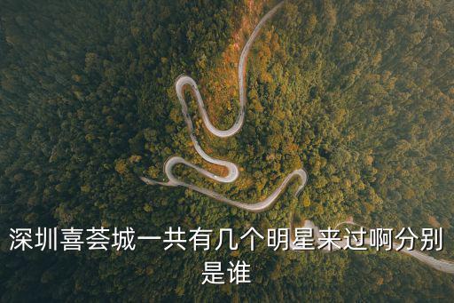 深圳喜薈城一共有幾個明星來過啊分別是誰