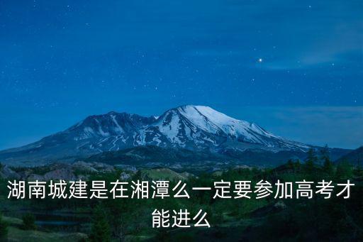 湖南城建是在湘潭么一定要參加高考才能進么