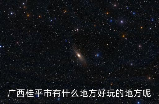 廣西桂平市有什么地方好玩的地方呢