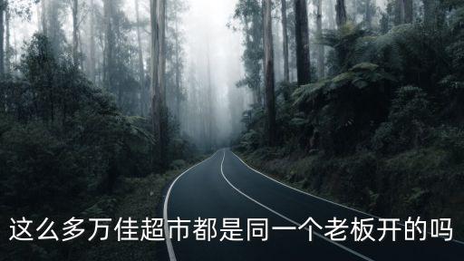 這么多萬佳超市都是同一個(gè)老板開的嗎