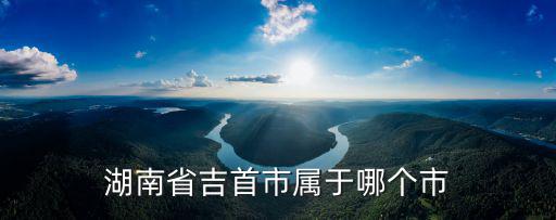 湖南省吉首市屬于哪個(gè)市