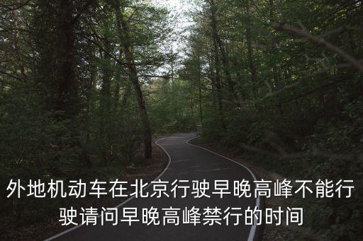 外地機(jī)動(dòng)車在北京行駛早晚高峰不能行駛請問早晚高峰禁行的時(shí)間