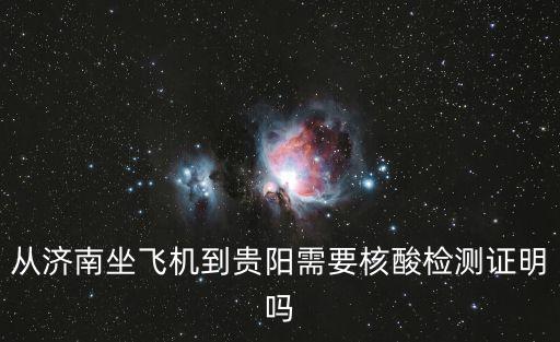 從濟南坐飛機到貴陽需要核酸檢測證明嗎