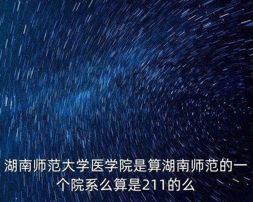 湖南師范大學(xué)醫(yī)學(xué)院是算湖南師范的一個(gè)院系么算是211的么