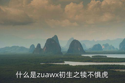 什么是zuawx初生之犢不懼虎