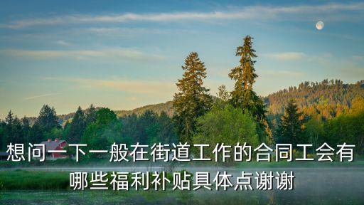 想問一下一般在街道工作的合同工會有哪些福利補貼具體點謝謝