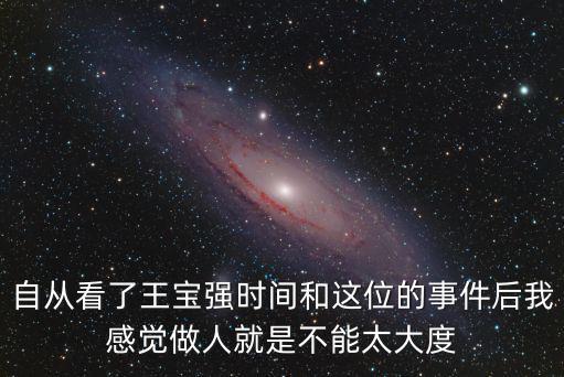 自從看了王寶強時間和這位的事件后我感覺做人就是不能太大度