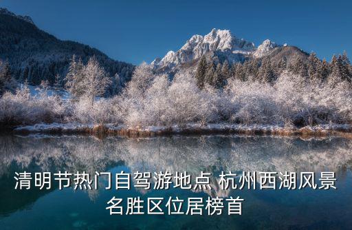 清明節熱門自駕游地點 杭州西湖風景名勝區位居榜首