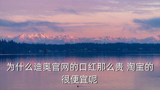為什么迪奧官網的口紅那么貴 淘寶的很便宜呢