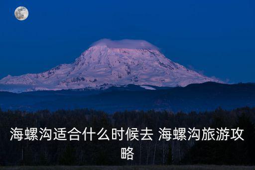海螺溝適合什么時(shí)候去 海螺溝旅游攻略