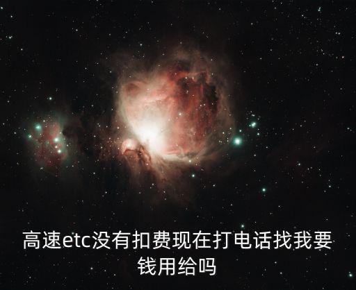 高速etc沒有扣費現(xiàn)在打電話找我要錢用給嗎
