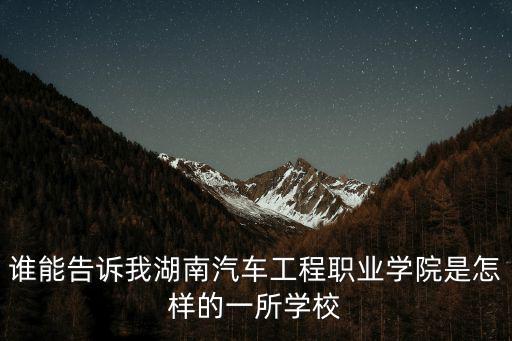湖南汽車工程職業學院，誰能告訴我湖南汽車工程職業學院是怎樣的一所學校