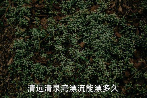 清泉灣漂流，清遠清泉灣漂流能漂多久