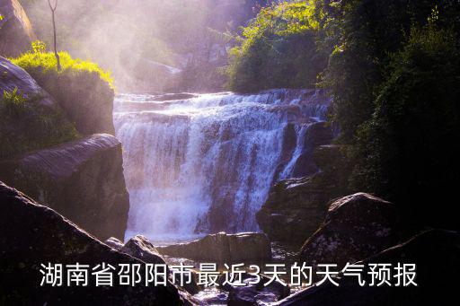 湖南邵陽天氣預報，湖南省邵陽市最近3天的天氣預報