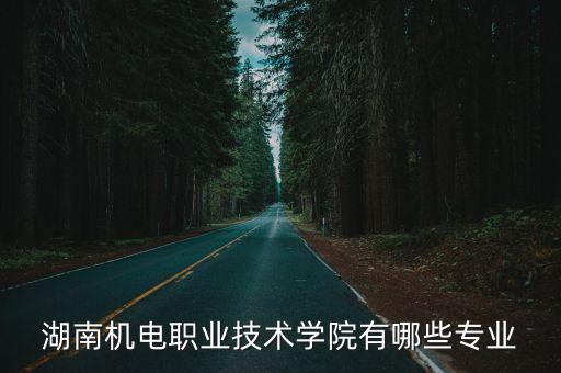 湖南機電，湖南機電職業(yè)學院好不好畢業(yè)以后做什么