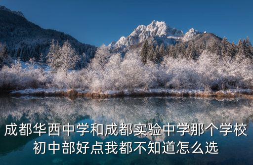 成都華西中學，成都華西中學和成都實驗中學那個學校初中部好點我都不知道怎么選