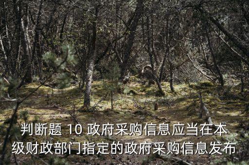 判斷題 10 政府采購信息應當在本級財政部門指定的政府采購信息發布