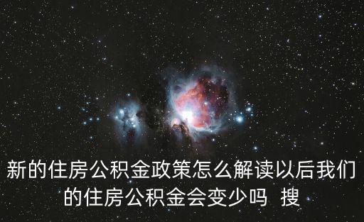 新的住房公積金政策怎么解讀以后我們的住房公積金會變少嗎  搜