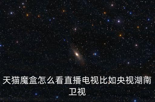天貓魔盒怎么看直播電視比如央視湖南衛視