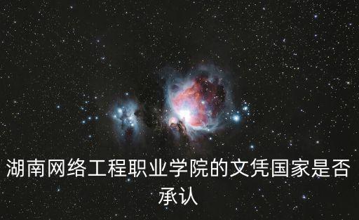 湖南網絡工程職業學院的文憑國家是否承認