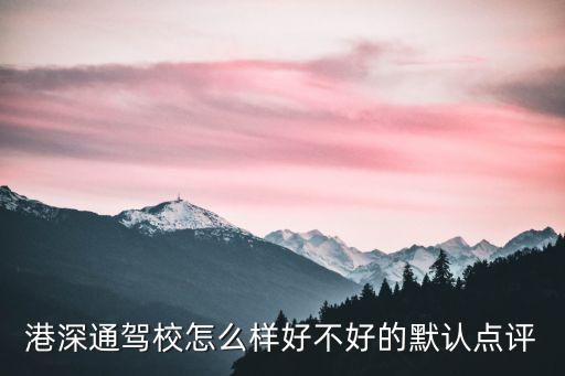 港深通駕校怎么樣好不好的默認點評