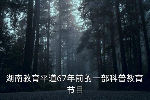 湖南教育平道67年前的一部科普教育節目