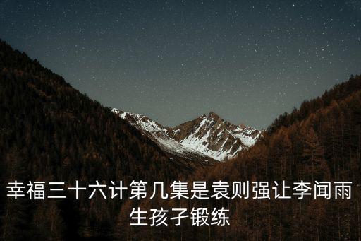 幸福三十六計第幾集是袁則強讓李聞雨生孩孑鍛練