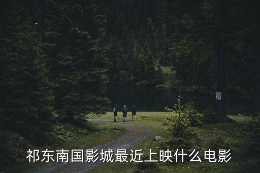 祁東南國影城最近上映什么電影