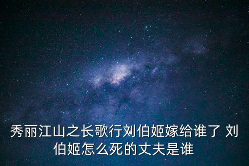 秀麗江山之長歌行劉伯姬嫁給誰了 劉伯姬怎么死的丈夫是誰