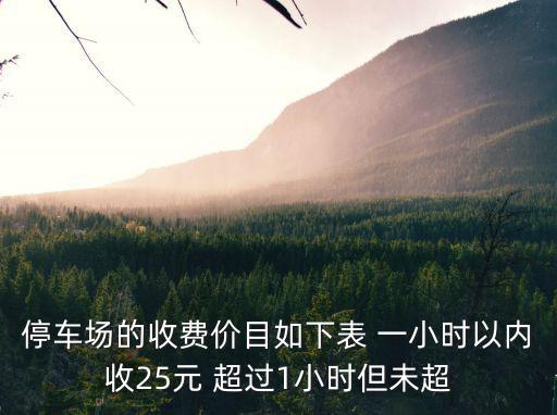 停車場的收費價目如下表 一小時以內收25元 超過1小時但未超