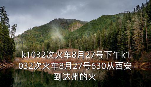 k1032次火車8月27號(hào)下午k1032次火車8月27號(hào)630從西安到達(dá)州的火