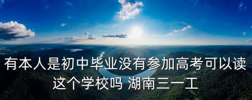 有本人是初中畢業(yè)沒有參加高考可以讀這個學(xué)校嗎 湖南三一工
