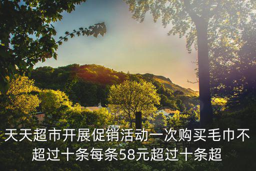 天天超市開展促銷活動一次購買毛巾不超過十條每條58元超過十條超