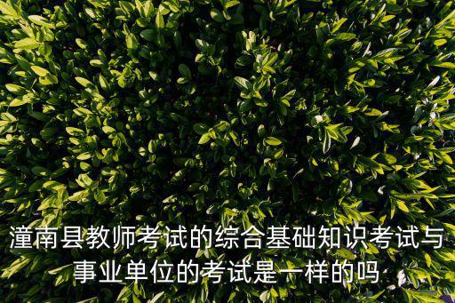 潼南縣教師考試的綜合基礎知識考試與事業(yè)單位的考試是一樣的嗎