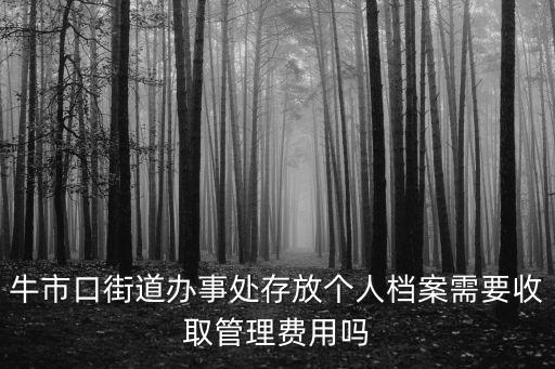 牛市口街道辦事處存放個人檔案需要收取管理費用嗎