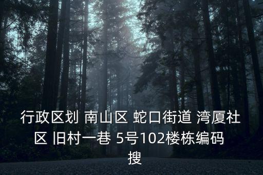 行政區(qū)劃 南山區(qū) 蛇口街道 灣廈社區(qū) 舊村一巷 5號102樓棟編碼   搜